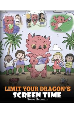 Limit Your Dragon's Screen Time: Help Your Dragon Break His Tech Addiction. A Cute Children Story to Teach Kids to Balance Life and Technology. - Steve Herman
