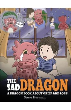 The Sad Dragon: A Dragon Book About Grief and Loss. A Cute Children Story To Help Kids Understand The Loss Of A Loved One, and How To - Steve Herman