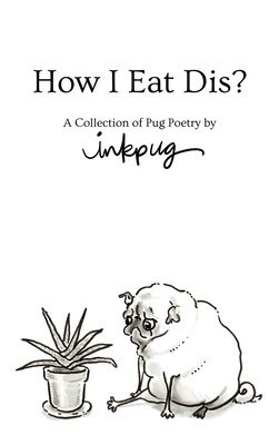 How I Eat Dis?: A Collection of Pug Poetry by Inkpug - Inkpug