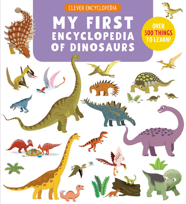 My First Encyclopedia of Dinosaurs: Over 500 Things to Learn! - Clever Publishing