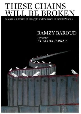 These Chains Will Be Broken: Palestinian Stories of Struggle and Defiance in Israeli Prisons - Ramzy Baroud