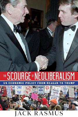 The Scourge of Neoliberalism: US Economic Policy from Reagan to Trump - Jack Rasmus