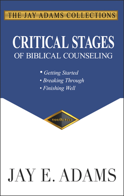 Critical Stages of Biblical Counseling: Gettings Started, Breaking Through, Finishing Well - Jay E. Adams