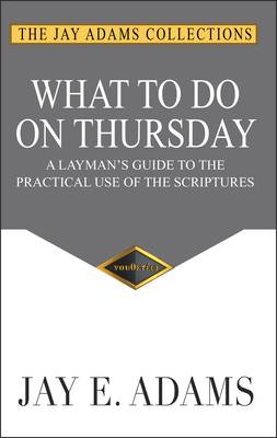 What to do on Thursday: A Layman's Guide to the Practical Use of the Scriptures - Jay E. Adams