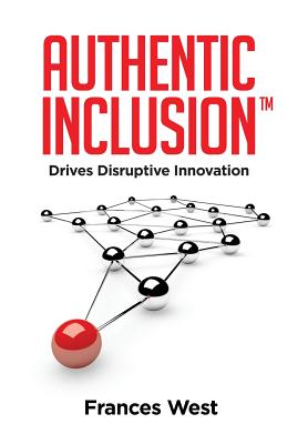 Authentic Inclusion(TM): Drives Disruptive Innovation - Frances West