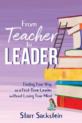 From Teacher to Leader: Finding Your Way as a First-Time Leader-without Losing Your Mind - Starr Sackstein