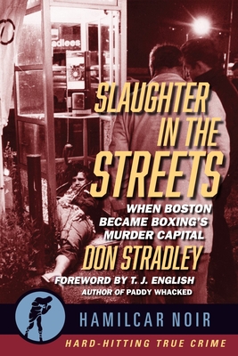 Slaughter in the Streets: When Boston Became Boxing's Murder Capital - Don Stradley