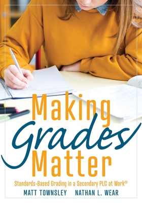Making Grades Matter: Standards-Based Grading in a Secondary Plc at Work(r)(a Practical Guide for Plcs and Standards-Based Grading at the Se - Matt Townsley