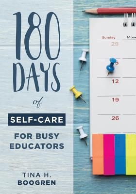 180 Days of Self-Care for Busy Educators: (a 36-Week Plan of Low-Cost Self-Care for Teachers and Educators) - Tina H. Boogren