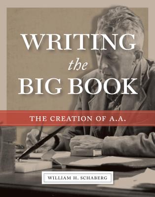 Writing the Big Book: The Creation of A.A. - William H. Schaberg