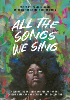 All the Songs We Sing: Celebrating the 25th Anniversary of the Carolina African American Writers' Collective - Lenard D. Moore