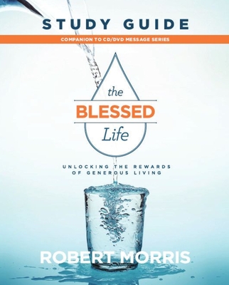 The Blessed Life Study Guide: Unlocking the Rewards of Generous Living - Robert Morris