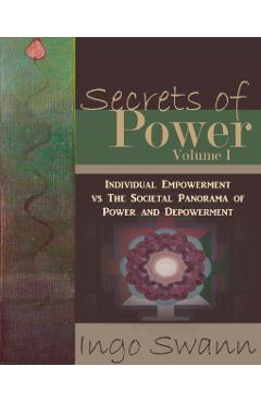 Secrets of Power, Volume I: Individual Empowerment vs The Societal Panorama of Power and Depowerment - Ingo Swann