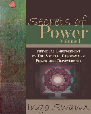 Secrets of Power, Volume I: Individual Empowerment vs The Societal Panorama of Power and Depowerment - Ingo Swann