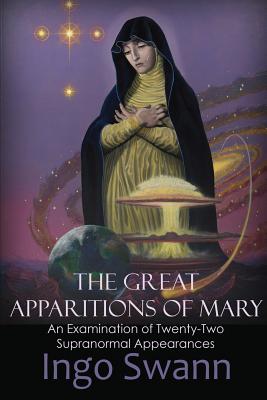 The Great Apparitions of Mary: An Examination of Twenty-Two Supranormal Appearances - Ingo Swann