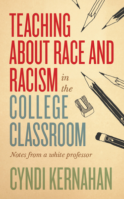 Teaching about Race and Racism in the College Classroom: Notes from a White Professor - Cyndi Kernahan