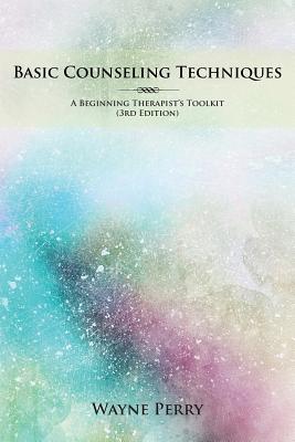 Basic Counseling Techniques: A Beginning Therapist's Toolkit - Wayne Perry