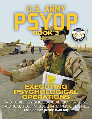 US Army PSYOP Book 3 - Executing Psychological Operations: Tactical Psychological Operations Tactics, Techniques and Procedures - Full-Size 8.5x11 Edi - U S Army