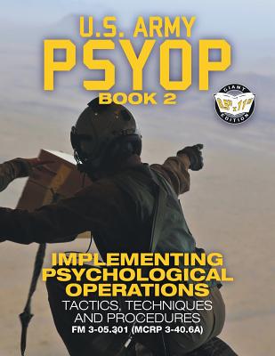 US Army PSYOP Book 2 - Implementing Psychological Operations: Tactics, Techniques and Procedures - Full-Size 8.5x11 Edition - FM 3-05.301 (MCRP 3-40.6 - U S Army