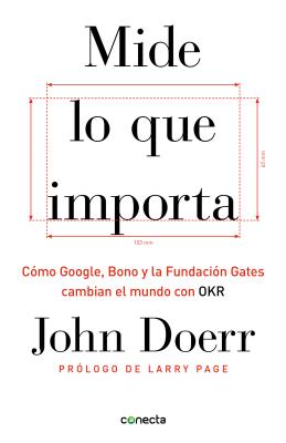 Mide Lo Que Importa: C�mo Google, Bono y la Fundaci�n Gates Cambian el Mundo Con OKR = Measure What Matters - John Doerr