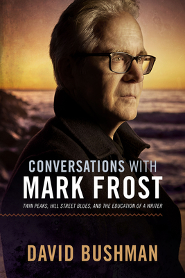 Conversations with Mark Frost: Twin Peaks, Hill Street Blues, and the Education of a Writer - David Bushman