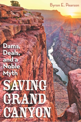 Saving Grand Canyon: Dams, Deals, and a Noble Myth - Byron E. Pearson