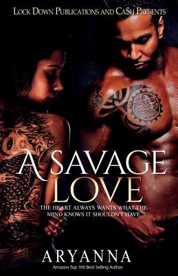 A Savage Love: The Heart Always Wants What the Mind Knows It Shouldn't Have - Aryanna