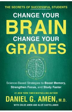 Change Your Brain, Change Your Grades: The Secrets of Successful Students: Science-Based Strategies to Boost Memory, Strengthen Focus, and Study Faste - Daniel G. Amen