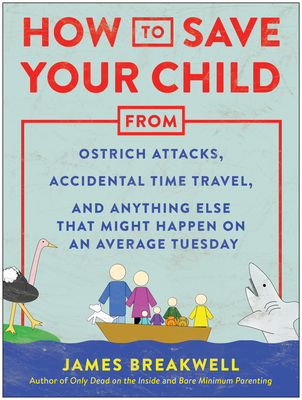 How to Save Your Child from Ostrich Attacks, Accidental Time Travel, and Anything Else That Might Happen on an Average Tuesday - James Breakwell