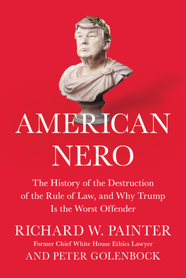 American Nero: The History of the Destruction of the Rule of Law, and Why Trump Is the Worst Offender - Richard Painter