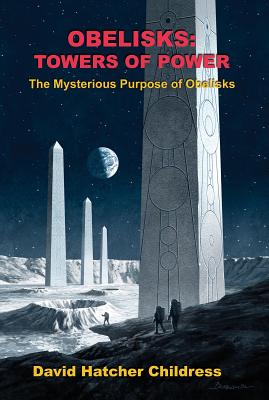Obelisks: Towers of Power: The Mysterious Purpose of Obelisks - David Childress