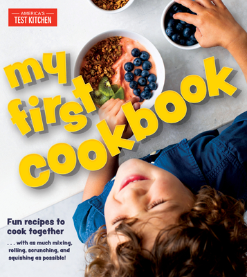 My First Cookbook: Fun Recipes to Cook Together . . . with as Much Mixing, Rolling, Scrunching, and Squishing as Possible! - America's Test Kitchen
