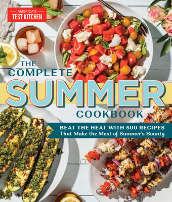 The Complete Summer Cookbook: Beat the Heat with 500 Recipes That Make the Most of Summer's Bounty - America's Test Kitchen
