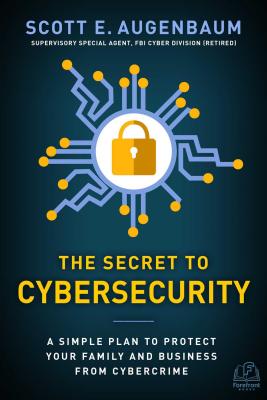 The Secret to Cybersecurity: A Simple Plan to Protect Your Family and Business from Cybercrime - Scott Augenbaum