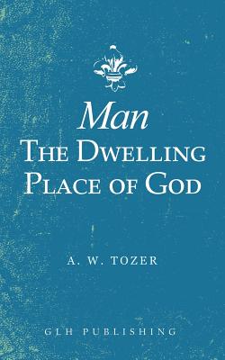 Man-The Dwelling Place of God - A. W. Tozer