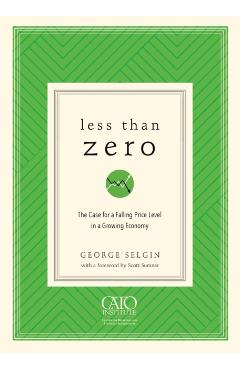 Less Than Zero: The Case for a Falling Price Level in a Growing Economy - George Selgin