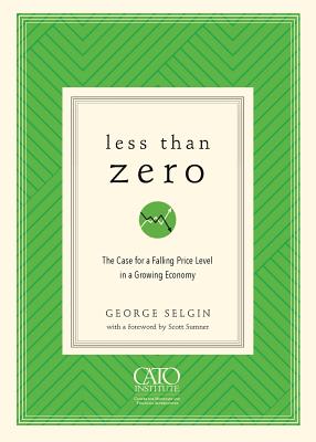 Less Than Zero: The Case for a Falling Price Level in a Growing Economy - George Selgin