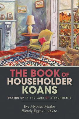 The Book of Householder Koans: Waking Up in the Land of Attachments - Eve Myonen Marko