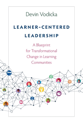Learner-Centered Leadership: A Blueprint for Transformational Change in Learning Communities - Devin Vodicka