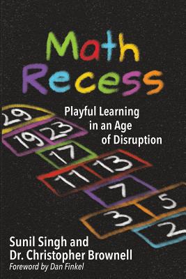 Math Recess: Playful Learning for an Age of Disruption - Sunil Singh