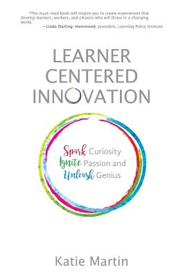 Learner-Centered Innovation: Spark Curiosity, Ignite Passion and Unleash Genius - Katie Martin