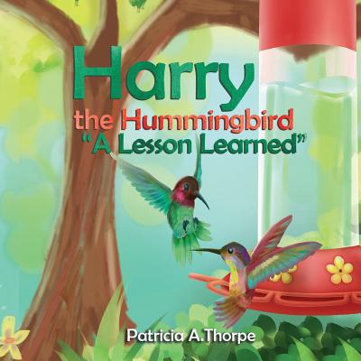Harry the Hummingbird: A Lesson Learned - Patricia A. Thorpe