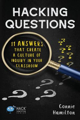 Hacking Questions: 11 Answers That Create a Culture of Inquiry in Your Classroom - Connie Hamilton