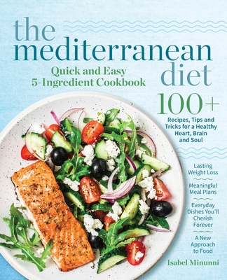 The Mediterranean Diet Quick and Easy 5-Ingredient Cookbook: 100+ Recipes, tips and tricks for a healthy heart, brain and soul - Lasting weight loss - - Isabel Minunni