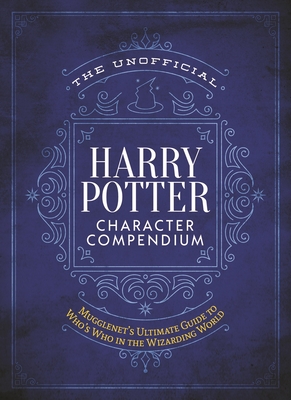 The Unofficial Harry Potter Character Compendium: MuggleNet's Ultimate Guide to Who's Who in the Wizarding World - The Editors Of Mugglenet