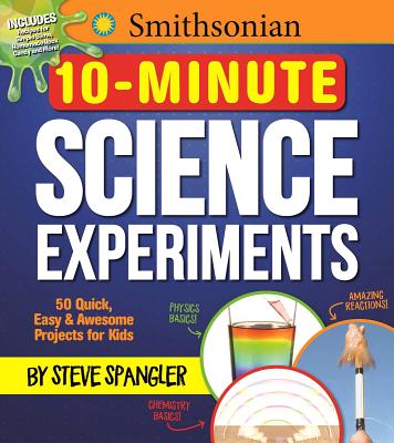 Smithsonian 10-Minute Science Experiments: 50+ Quick, Easy and Awesome Projects for Kids - Steve Spangler