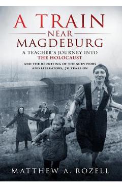 Poza produsului A Train Near Magdeburg: A Teacher's Journey into the Holocaust, and the reuniting of the survivors and liberators, 70 years on - Matthew Rozell