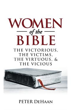 Women of the Bible: The Victorious, the Victims, the Virtuous, and the Vicious - Peter Dehaan