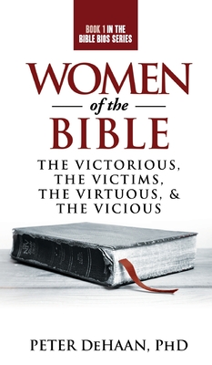Women of the Bible: The Victorious, the Victims, the Virtuous, and the Vicious - Peter Dehaan
