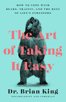 The Art of Taking It Easy: How to Cope with Bears, Traffic, and the Rest of Life's Stressors - Brian King